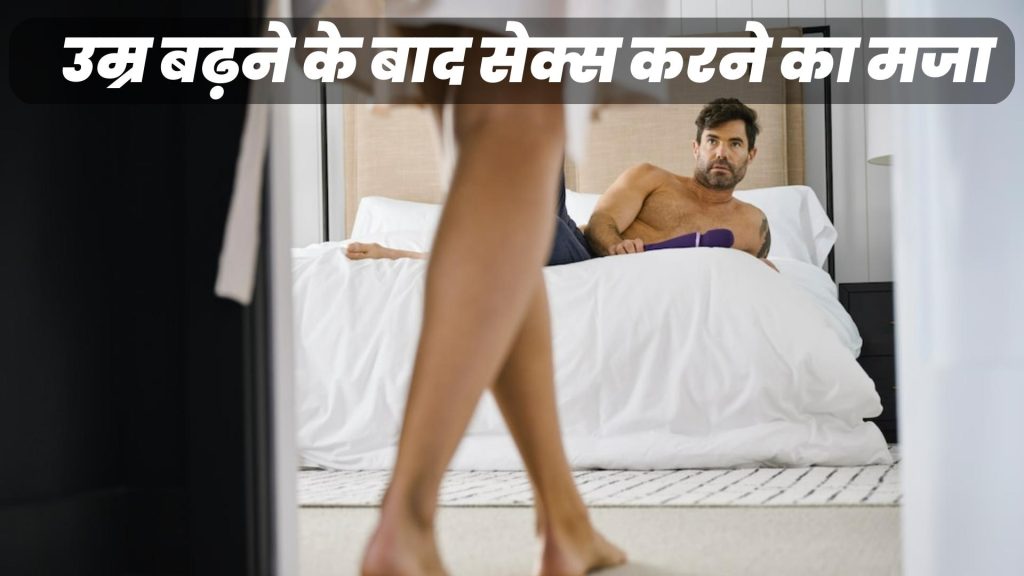 उम्र बढ़ने के बाद सेक्स करने का मजा