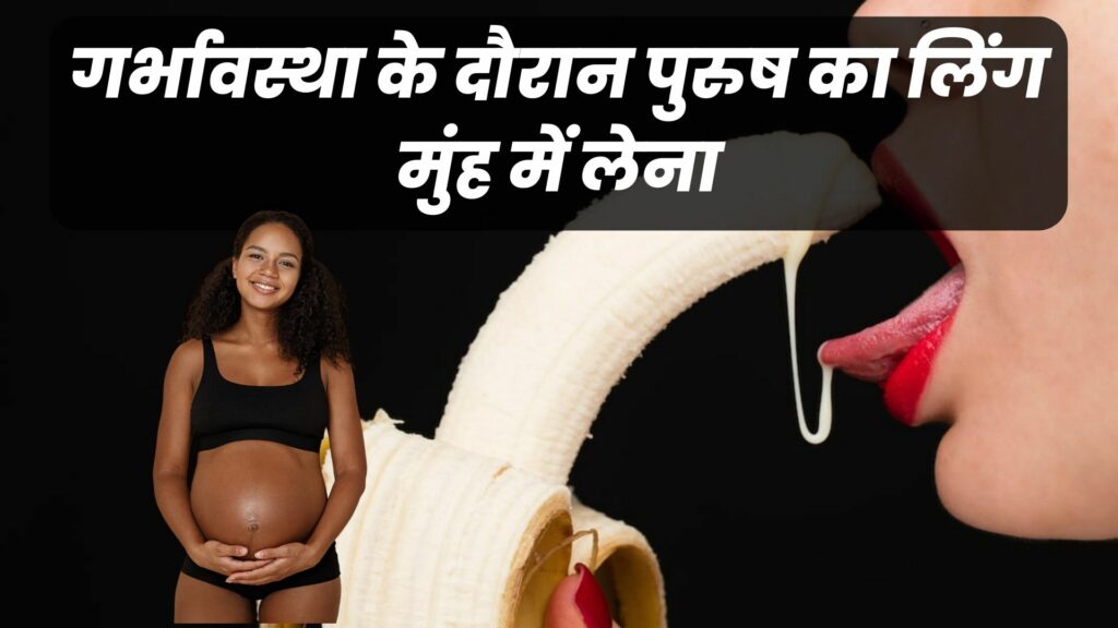 गर्भावस्था के दौरान पुरुष का लिंग मुंह में लेना