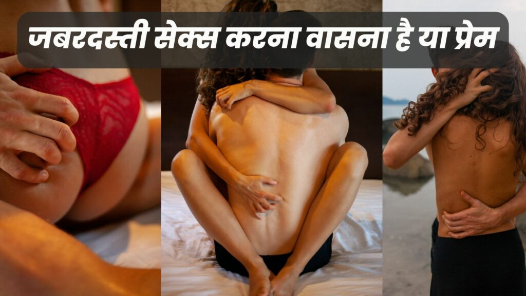 जबरदस्ती सेक्स करना वासना है या प्रेम
