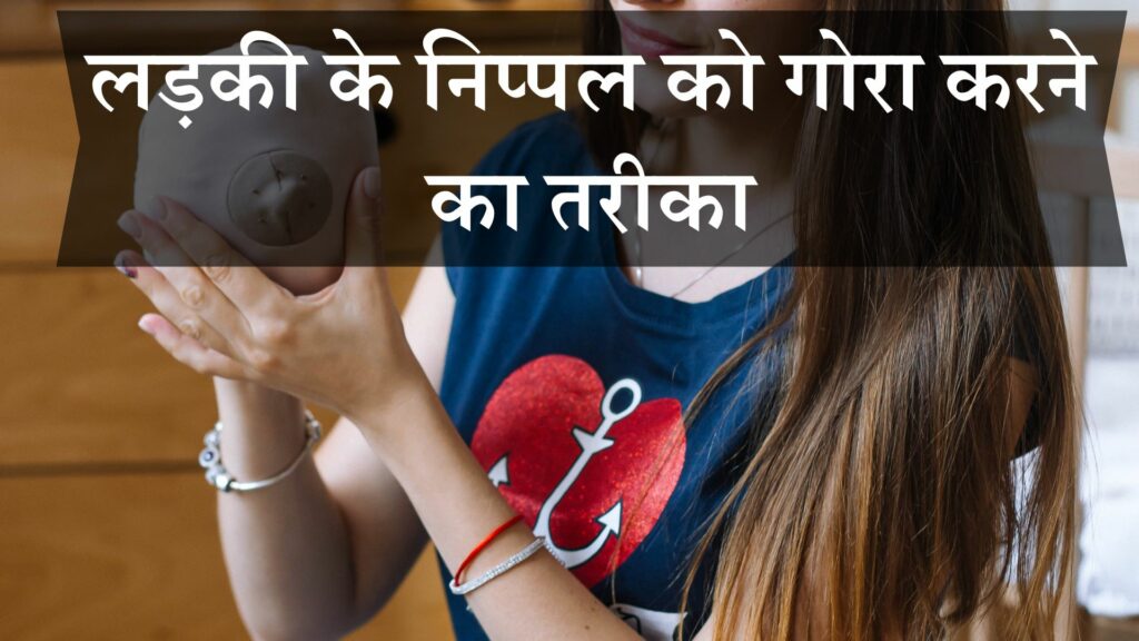 लड़की के निप्पल को गोरा करने का तरीका