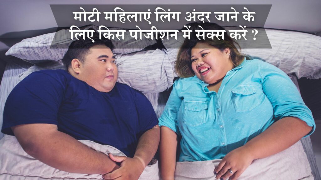 मोटी महिलाएं लिंग अंदर जाने के लिए किस पोजीशन में सेक्स करें